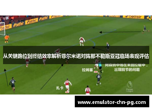 从关键跑位到终结效率解析菲尔米诺对阵那不勒斯亚冠临场表现评估