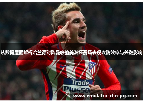 从数据层面解析哈兰德对阵曼联的美洲杯赛场表现攻防效率与关键影响 从数据层面解析哈兰德对阵曼联的美洲杯赛场表现攻防效率与关键影响