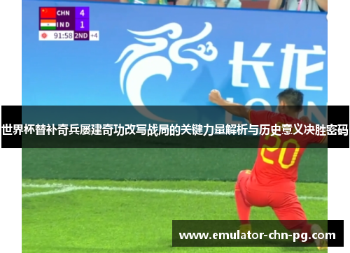 世界杯替补奇兵屡建奇功改写战局的关键力量解析与历史意义决胜密码 世界杯替补奇兵屡建奇功改写战局的关键力量解析与历史意义决胜密码
