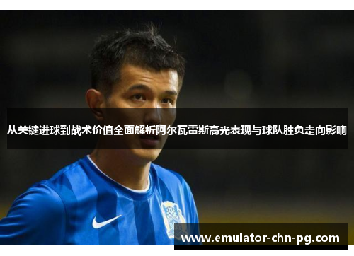 从关键进球到战术价值全面解析阿尔瓦雷斯高光表现与球队胜负走向影响