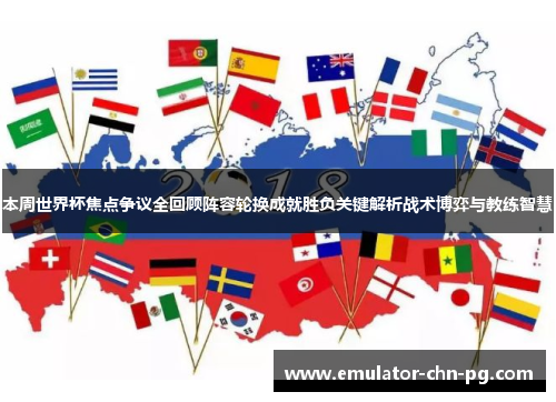 本周世界杯焦点争议全回顾阵容轮换成就胜负关键解析战术博弈与教练智慧 本周世界杯焦点争议全回顾阵容轮换成就胜负关键解析战术博弈与教练智慧