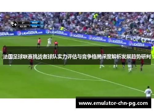 法国足球联赛挑战者球队实力评估与竞争格局深度解析发展趋势研判