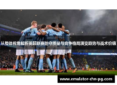 从整体视角解析英超联赛防守质量与竞争格局演变趋势与战术价值