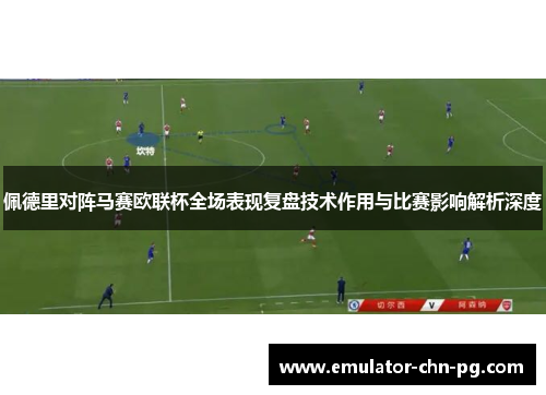 佩德里对阵马赛欧联杯全场表现复盘技术作用与比赛影响解析深度 佩德里对阵马赛欧联杯全场表现复盘技术作用与比赛影响解析深度