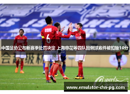 中国足协公布新赛季处罚决定 上海申花等四队因假球案件被扣除10分 中国足协公布新赛季处罚决定 上海申花等四队因假球案件被扣除10分