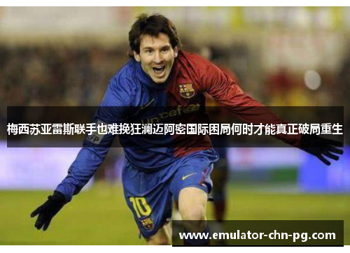 梅西苏亚雷斯联手也难挽狂澜迈阿密国际困局何时才能真正破局重生