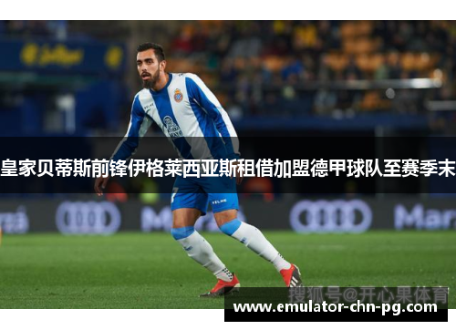 皇家贝蒂斯前锋伊格莱西亚斯租借加盟德甲球队至赛季末