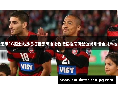 悉尼FC德比大战横扫西悉尼流浪者澳超格局再起波澜引爆全城热议