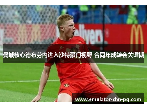 曼城核心德布劳内进入沙特豪门视野 合同年成转会关键期