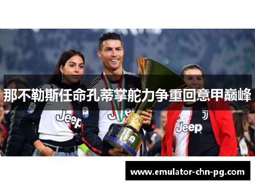 那不勒斯任命孔蒂掌舵力争重回意甲巅峰 那不勒斯任命孔蒂掌舵力争重回意甲巅峰