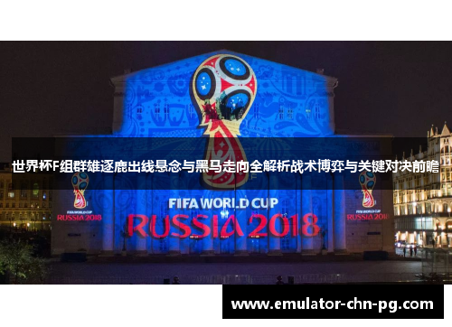 世界杯F组群雄逐鹿出线悬念与黑马走向全解析战术博弈与关键对决前瞻
