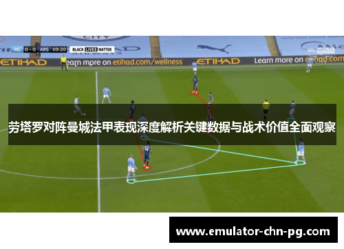 劳塔罗对阵曼城法甲表现深度解析关键数据与战术价值全面观察 劳塔罗对阵曼城法甲表现深度解析关键数据与战术价值全面观察