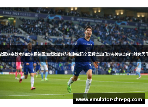 欧冠联赛战术前瞻主场氛围加成激活球队制胜密码全面解读豪门对决关键走向与胜负天平 欧冠联赛战术前瞻主场氛围加成激活球队制胜密码全面解读豪门对决关键走向与胜负天平