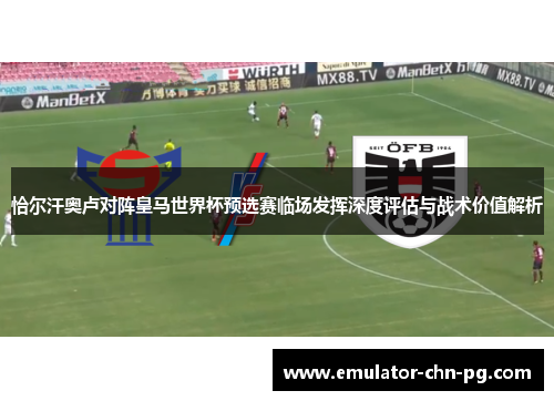 恰尔汗奥卢对阵皇马世界杯预选赛临场发挥深度评估与战术价值解析