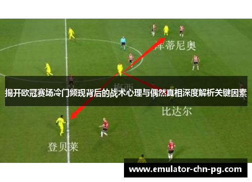 揭开欧冠赛场冷门频现背后的战术心理与偶然真相深度解析关键因素 揭开欧冠赛场冷门频现背后的战术心理与偶然真相深度解析关键因素